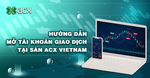 Hướng Dẫn Mở Tài Khoản Giao Dịch Tại Sàn ACX Vietnam Chi Tiết Năm 2022